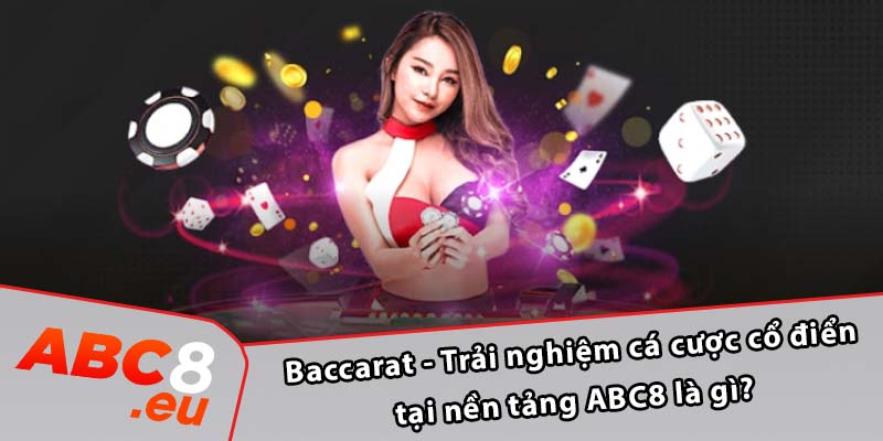 Baccarat - Trải nghiệm cá cược cổ điển tại nền tảng ABC8 là gì?