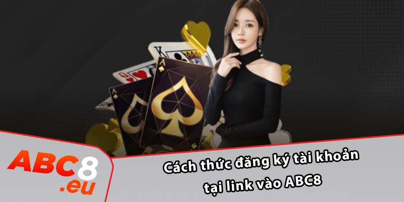 Cách thức đăng ký tài khoản tại link vào ABC8