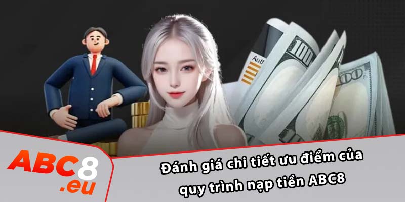 Đánh giá chi tiết ưu điểm của quy trình nạp tiền ABC8 