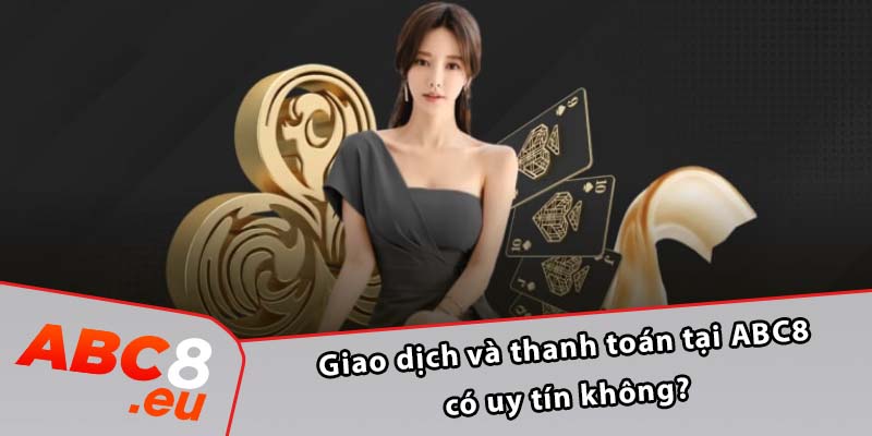 Giao dịch và thanh toán tại ABC8 có uy tín không?