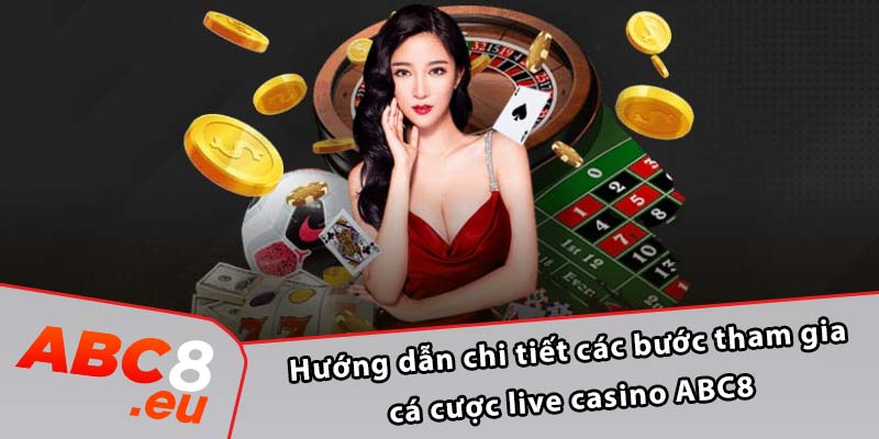 Hướng dẫn chi tiết các bước tham gia cá cược live casino ABC8