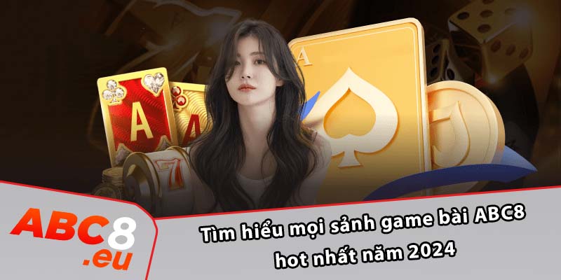 Tìm hiểu mọi sảnh game bài ABC8 hot nhất năm 2024