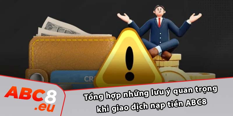 Tổng hợp những lưu ý quan trọng khi giao dịch nạp tiền ABC8